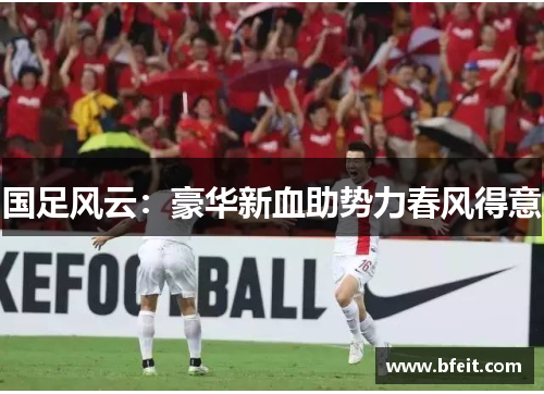 国足风云：豪华新血助势力春风得意