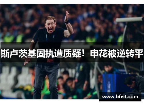 斯卢茨基固执遭质疑！申花被逆转平