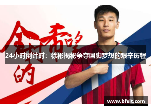 24小时倒计时：徐彬揭秘争夺国脚梦想的艰辛历程