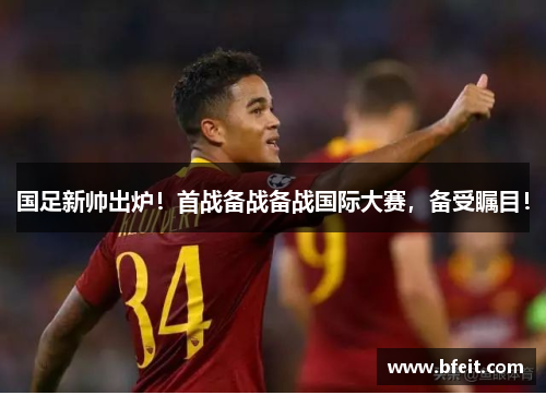 国足新帅出炉！首战备战备战国际大赛，备受瞩目！