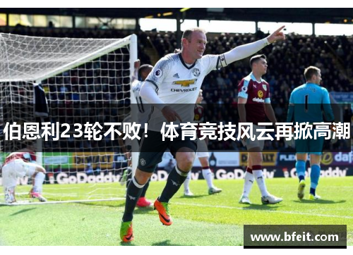 伯恩利23轮不败！体育竞技风云再掀高潮