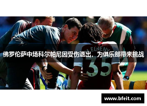 佛罗伦萨中场科尔帕尼因受伤退出，为俱乐部带来挑战