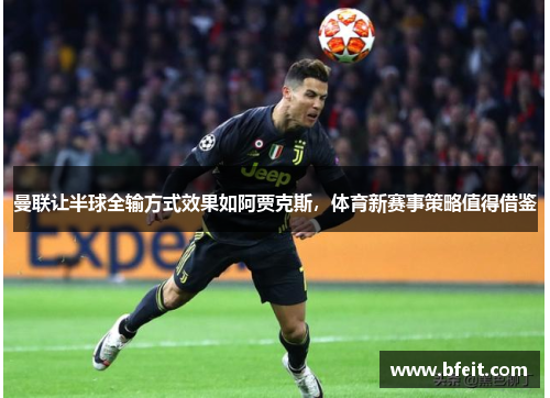 曼联让半球全输方式效果如阿贾克斯，体育新赛事策略值得借鉴