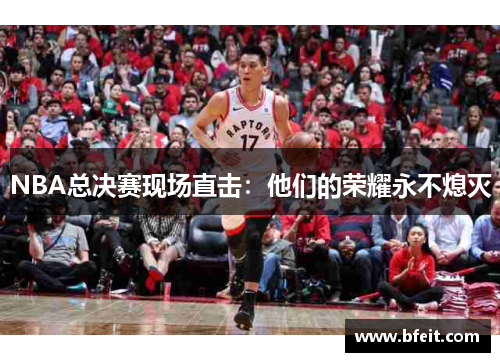NBA总决赛现场直击：他们的荣耀永不熄灭