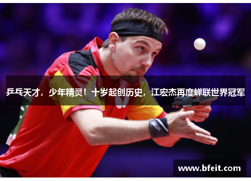 乒乓天才，少年精灵！十岁起创历史，江宏杰再度蝉联世界冠军