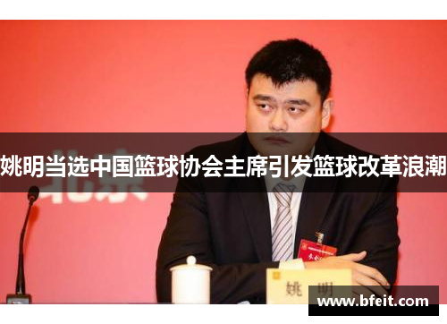姚明当选中国篮球协会主席引发篮球改革浪潮